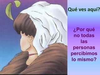 ¿Qué ves aquí?


   ¿Por qué
   no todas
      las
   personas
  percibimos
  lo mismo?
 