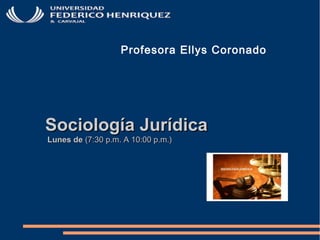 Sociología JurídicaSociología Jurídica
Lunes deLunes de (7:30 p.m. A 10:00 p.m.)(7:30 p.m. A 10:00 p.m.)
Profesora Ellys Coronado
 