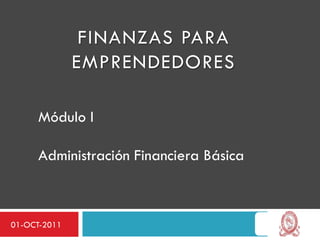 Módulo I Administración Financiera Básica
        1.1 ¿Qué son las Finanzas?
        1.2 El campo de las finanzas para las ciencias
             económicas.
        1.3 Uso de Excel para Finanzas




01-OCT-2011
 