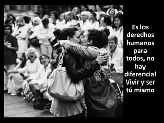 Es los
derechos
humanos
para
todos, no
hay
diferencia!
Vivir y ser
tú mismo

 