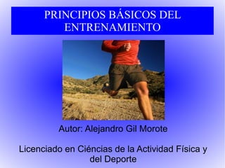 PRINCIPIOS BÁSICOS DEL ENTRENAMIENTO Autor: Alejandro Gil Morote Licenciado en Ciéncias de la Actividad Física y del Deporte 