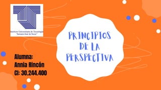 PRINCIPIOS
DE LA
PERSPECTIVA
Alumna:
Annia Rincón
CI: 30.244.400
 