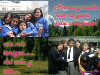 Por eso y mucho más me gusta salir a disfrutarcon mis amigos……del cole  y con….