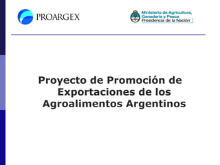 Proyecto de Promoción de
   Exportaciones de los
 Agroalimentos Argentinos
 