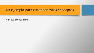 Un ejemplo para entender estos conceptos
• Tirada de dos dados
 