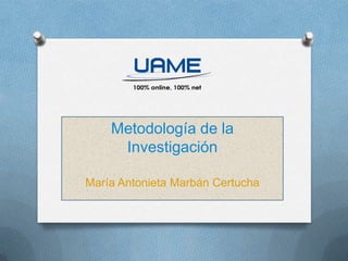 Metodología de la
Investigación
María Antonieta Marbán Certucha
 