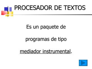 PROCESADOR DE TEXTOS Es un paquete de programas de tipo  mediador instrumental . 