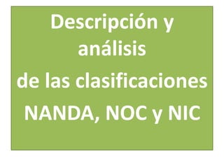 Descripción y
análisis
de las clasificaciones
NANDA, NOC y NIC

 
