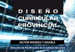 SECTOR MADERA Y MUEBLE
Dirección de Planificación de la Calidad Educativa
 