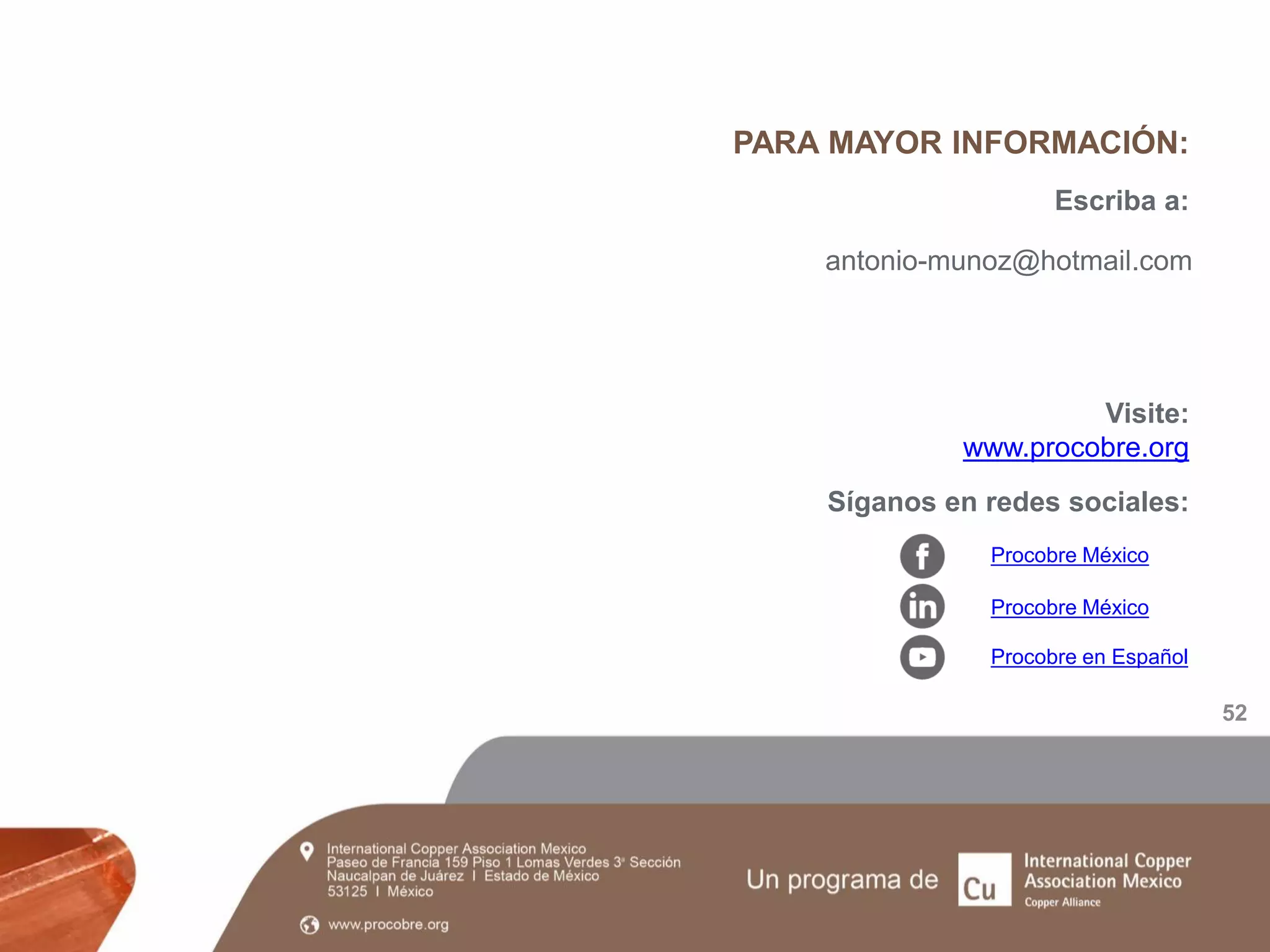 PARA MAYOR INFORMACIÓN:
Síganos en redes sociales:
Escriba a:
Visite:
www.procobre.org
Procobre México
Procobre México
Procobre en Español
52
antonio-munoz@hotmail.com
 