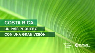 COSTA RICA
UN PAÍS PEQUEÑO
CON UNA GRAN VISIÓN
 