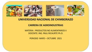 UNIVERSIDAD NACIONAL DE CHIMBORAZO
CARRERA DE AGROINDUSTRIAS
MATERIA : PRODUCTOS NO ALIMENTARIOS II
DOCENTE: ING. PAUL RICAURTE Ph.D.
PERIODO MAYO – OCTUBRE 2021
 