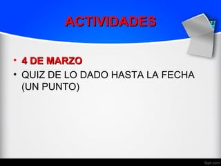 ACTIVIDADES

• 4 DE MARZO
• QUIZ DE LO DADO HASTA LA FECHA
  (UN PUNTO)
 