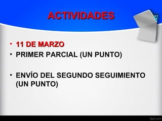 ACTIVIDADES

• 11 DE MARZO
• PRIMER PARCIAL (UN PUNTO)

• ENVÍO DEL SEGUNDO SEGUIMIENTO
  (UN PUNTO)
 