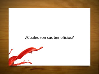 ¿Cuales son sus beneficios? 