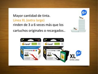 Mayor cantidad de tinta.  Línea XL (extra large)   rinden de 3 a 6 veces más que los cartuchos originales o recargados.. 
