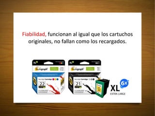 Fiabilidad,  funcionan al igual que los cartuchos originales, no fallan como los recargados. 
