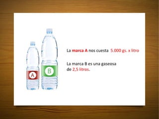 La  marca A  nos cuesta  5.000 gs. x litro La marca B es una gaseosa  de  2,5 litros . 