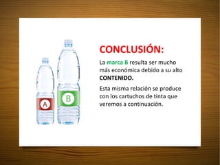 CONCLUSIÓN: La  marca B  resulta ser mucho más económica debido a su alto  CONTENIDO. Esta misma relación se produce  con los cartuchos de tinta que veremos a continuación. 