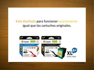 Está diseñado  para funcionar  exactamente   igual que los cartuchos originales. 