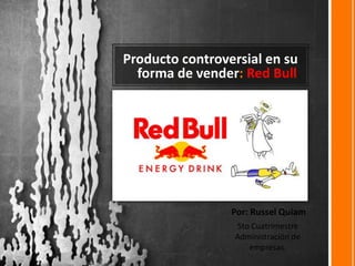 Producto controversial en su
  forma de vender: Red Bull




                 Por: Russel Quiam
                 5to Cuatrimestre
                 Administración de
                    empresas.
 