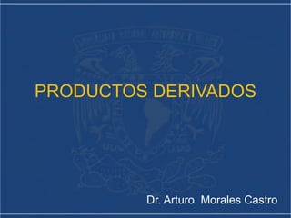 PRODUCTOS DERIVADOS Dr. Arturo  Morales Castro 