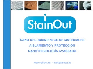 NANO RECUBRIMIENTOS DE MATERIALES
AISLAMIENTO Y PROTECCIÓN
NANOTECNOLOGÍA AVANZADA
www.stainout.es – info@stainout.es
 