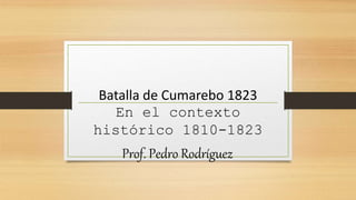 Batalla de Cumarebo 1823
En el contexto
histórico 1810-1823
Prof. Pedro Rodríguez
 