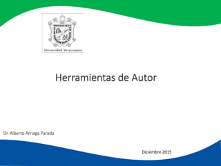 Herramientas de Autor
Diciembre 2015
Dr. Alberto Arriaga Parada
 