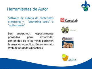 Software de autoría de contenidos
e-learning = “authoring tools” o
“authorwere”
Son programas especialmente
pensados para desarrollar
contenidos de e-learning: permiten
la creación y publicación en formato
Web de unidades didácticas
Herramientas de Autor
 
