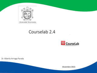 Courselab 2.4
Diciembre 2015
Dr. Alberto Arriaga Parada
 