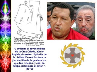 “Comienza el advenimiento
de la Cruz Orlada, aún lo
impide el caretón hipócrita de
la civilización revolucionaria
y el martillo de la gastada voz
que fue rebelión, y cae, en
fatiga. ¡Comienza el amor!”.
(1972)
 