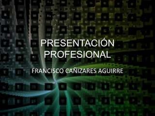 PRESENTACIÓN PROFESIONAL FRANCISCO CAÑIZARES AGUIRRE 