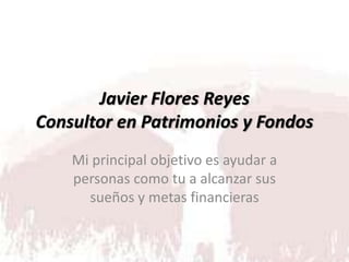 Javier Flores Reyes
Consultor en Patrimonios y Fondos
Mi principal objetivo es ayudar a
personas como tu a alcanzar sus
sueños y metas financieras
 