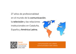 27 años de profesionalidad
en el mundo de la comunicación,
la televisión y las relaciones
institucionales en Cataluña,
España y América Latina.
comunicación con criterio
communication with criteria
 