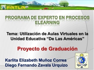 Tema: Utilización de Aulas Virtuales en la
  Unidad Educativa “De Las Américas”

     Proyecto de Graduación

Karlita Elizabeth Muñoz Correa
Diego Fernando Zavala Urquizo
 