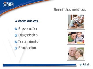Beneficios médicos

     4 áreas básicas

      Prevención
      Diagnóstico
      Tratamiento
      Protección



11
 