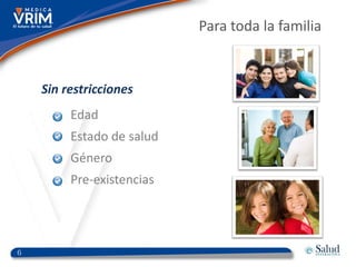 Para toda la familia


    Sin restricciones
         Edad
         Estado de salud
         Género
         Pre-existencias




6
 