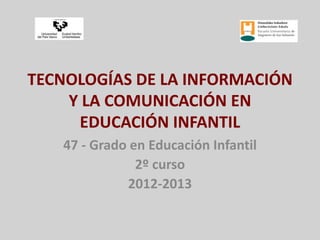 TECNOLOGÍAS DE LA INFORMACIÓN
    Y LA COMUNICACIÓN EN
     EDUCACIÓN INFANTIL
   47 - Grado en Educación Infantil
               2º curso
             2012-2013
 