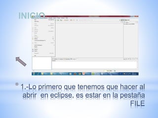 *1.-Lo primero que tenemos que hacer al
abrir en eclipse, es estar en la pestaña
FILE
INICIO
