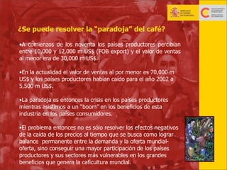 ¿Se puede resolver la “paradoja” del café?
•A comienzos de los noventa los países productores percibían
entre 10,000 y 12,...