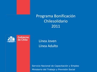 Programa Bonificación Chilesolidario 2011 Línea Joven Línea Adulto Servicio Nacional de Capacitación y Empleo Ministerio del Trabajo y Previsión Social 