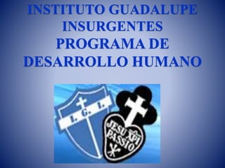 INSTITUTO GUADALUPE
INSURGENTES
PROGRAMA DE
DESARROLLO HUMANO
 