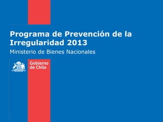 Programa de Prevención de la
Irregularidad 2013
Ministerio de Bienes Nacionales
 