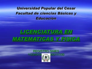 Universidad Popular del Cesar Facultad de ciencias Básicas y Educación LICENCIATURA EN MATEMATICAS Y FISICA REGISTRO SNIES 1120451062212000111100 