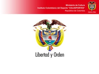 Ministerio de Cultura
Instituto Colombiano del Deporte “COLDEPORTES“
                             República de Colombia
 