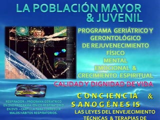 CONCIENCIA  &   SANOGÉNESIS LAS LEYES DEL ENVEJECIMIENTO TÉCNICAS  & TERAPIAS DE REJUVENECIMIENTO 