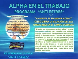 Trae armonía en su vida. Aumenta su prosperidad. Mejora su  trabajo en equipo. Impide o reduce  “El agotamiento". Mejora los Ingresos para su empresa. Reduce la tensión alrededor de los demás. Levanta la moral en el entorno de trabajo Realce la Memoria, y  la concentración Mayor concentración hace más por menos Conéctese con la sabiduría del corazón  Mayor capacidad mental y salud física vencimiento de limitaciones Desarrollo de sus sentimientos 