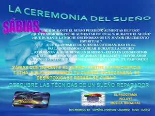 SÁBIAS…  ¿ QUE DURANTE EL SUE Ñ O PIERDES  Ó  AUMENTAS DE PESO? ¿ QUE TU MEMORIA PUEDE AUMENTAR EN UN 20 % DURANTE EL SUE Ñ O? ¿ QUE DURANTE LA NOCHE OBTENDR Í AMOS UN  MAYOR CRECIMIENTO  ESPIRITUAL? ¿ QUE GRAN PARTE DE NUESTRA COTIDIANIDAD EN EL  D Í A LA PODR Í AMOS CAMBIAR  DURANTE LA NOCHE? ¡ CONFIANZA  &  SEGURIDAD EN SI MISMO  –   É XITO EN LOS NEGOCIOS  – DEFINIR  SU PROFESI Ó N  –  MEJORAR SU RELACI Ó N  –  MAYOR AMOR PROPIO  –  DEFINIR TU DARMA  Ó  MISI Ó N EN LA VIDA. !TU PROPOSITO! 
