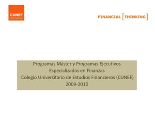 Programas Máster y Programas Ejecutivos
             Especializados en Finanzas
Colegio Universitario de Estudios Financieros (CUNEF)
                      2009-2010
 